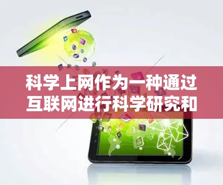 科学上网作为一种通过互联网进行科学研究和教育的平台，近年来在科技发展和教育需求的推动下，逐渐成为一种重要的学习和研究工具。以下是一些关于科学上网的详细内容，供你参考