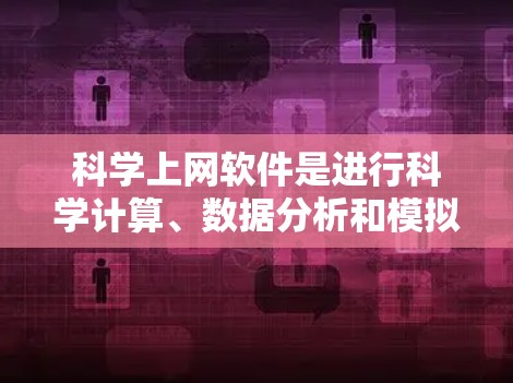 科学上网软件是进行科学计算、数据分析和模拟的重要工具,涵盖了多种编程语言和工具。以下是对这些软件的详细介绍 科学上网软件是进行科学计算、数据分析和模拟的重要工具,涵盖了多种编程语言和工具。以下是对这些软件的详细介绍