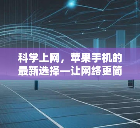 科学上网,苹果手机的最新选择—让网络更简单 科学上网,苹果手机的最新选择—让网络更简单