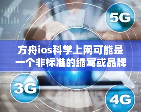 方舟ios科学上网可能是一个非标准的缩写或品牌名称，具体含义需要进一步确认。以下是对该词的分析和建议