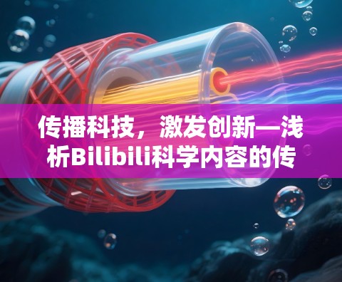 传播科技，激发创新—浅析Bilibili科学内容的传播价值