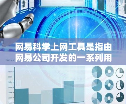 网易科学上网工具是指由网易公司开发的一系列用于科学计算、数据分析和程序运行的工具。这些工具通常支持多种编程语言和计算引擎，旨在为用户提供高效、准确的科学计算环境