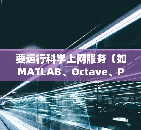 要运行科学上网服务（如MATLAB、Octave、Python脚本等）可以按照以下步骤操作
