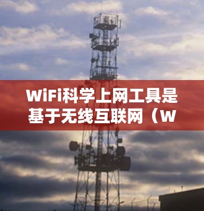 WiFi科学上网工具是基于无线互联网（Wi-Fi）的工具，旨在为用户提供更高级的上网管理和支持。以下是其主要特点和功能