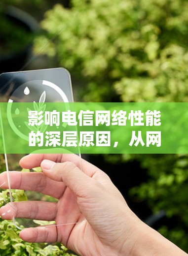 影响电信网络性能的深层原因，从网络架构优化到故障排除