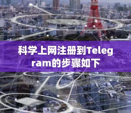 科学上网注册到Telegram的步骤如下