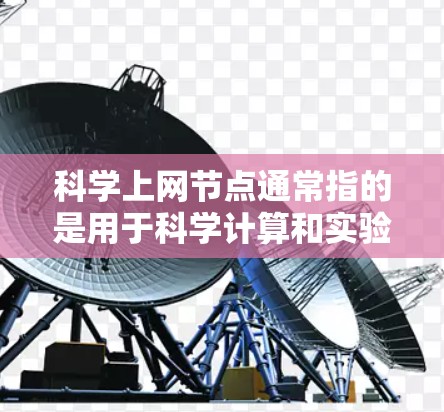 科学上网节点通常指的是用于科学计算和实验的网络设备，如网络服务器、工作站或者实验室服务器。这些节点主要功能包括，存储和管理科学数据、运行复杂的计算软件、提供实验环境、进行网络连接和传输数据等