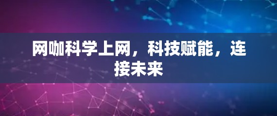 网咖科学上网，科技赋能，连接未来