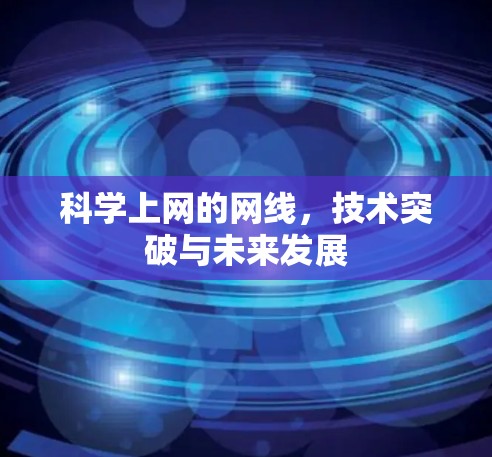 科学上网的网线，技术突破与未来发展