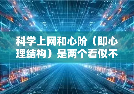 科学上网和心阶（即心理结构）是两个看似不同的概念，但它们在某些方面可能存在联系和共同点。以下是一个可能的解释和思考过程
