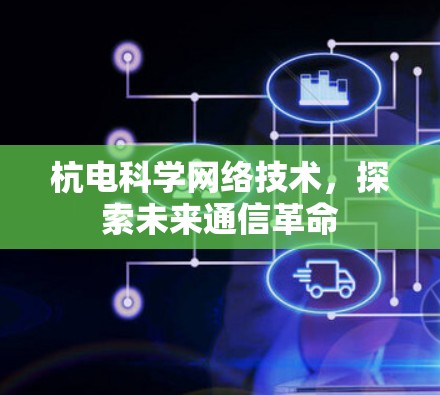 杭电科学网络技术，探索未来通信革命
