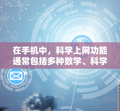在手机中，科学上网功能通常包括多种数学、科学和单位转换功能，这些功能能够帮助用户解决复杂的计算问题、学习、科学实验等。以下是详细介绍