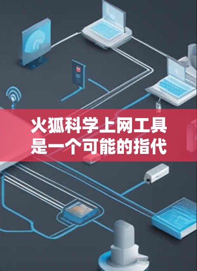 火狐科学上网工具是一个可能的指代，但需要更多信息来准确确定。以下是对科学上网工具的一般解释和分析