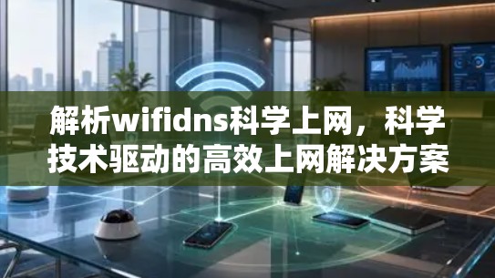 解析wifidns科学上网，科学技术驱动的高效上网解决方案