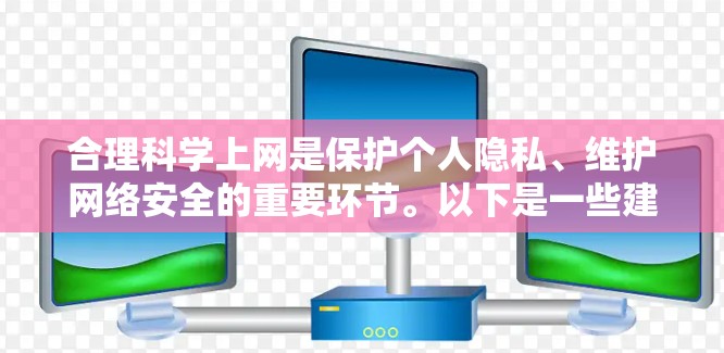 合理科学上网是保护个人隐私、维护网络安全的重要环节。以下是一些建议，帮助你科学合理地使用网络