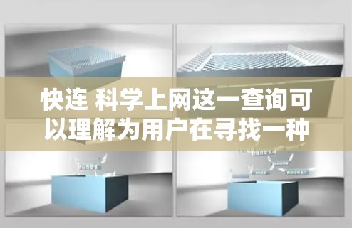 快连 科学上网这一查询可以理解为用户在寻找一种高效、科学化的网络连接方式，可能涉及网络速度、连接效率、数据传输优化等。以下是一些可能的解释和建议