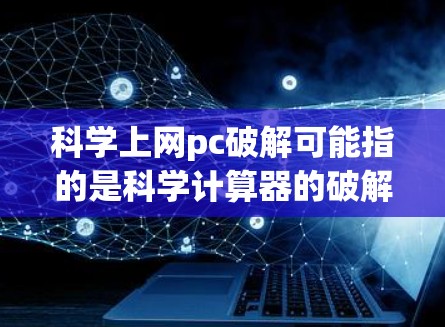 科学上网pc破解可能指的是科学计算器的破解功能。以下是几种可能的解决方案