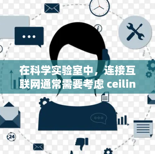 在科学实验室中，连接互联网通常需要考虑 ceiling 的高度。如果 ceiling 只有几米高，可能需要使用梯子或其他工具来提升 ceiling 的高度，以便安装设备或连接互联网。以下是逐步的解释