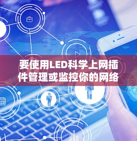 要使用LED科学上网插件管理或监控你的网络，可以按照以下步骤操作