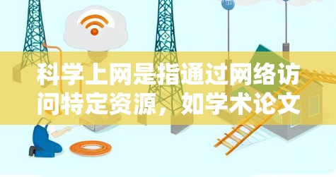 科学上网是指通过网络访问特定资源，如学术论文、在线课程或实时数据，旨在提升学习和工作效率。以下是对科学上网的详细指南
