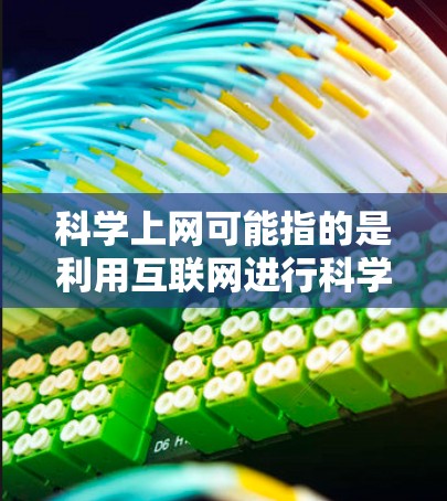 科学上网可能指的是利用互联网进行科学研究、数据分析、论文写作等。以下是一些可能的科学上网目的