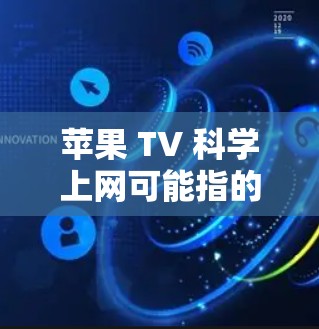 苹果 TV 科学上网可能指的是使用苹果 TV 进行科学计算或科学实验的功能。苹果 TV 提供了一种网络电视体验，但其内置功能可能不包含科学计算器或科学计算工具。以下是关于科学计算或科学上网的建议